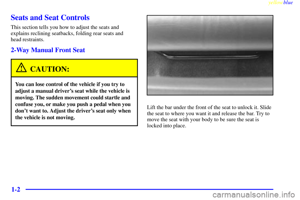 CHEVROLET MONTE CARLO 1999 5.G Owners Manual yellowblue     
1-2
Seats and Seat Controls
This section tells you how to adjust the seats and
explains reclining seatbacks, folding rear seats and 
head restraints.
2-Way Manual Front Seat
CAUTION:
Y