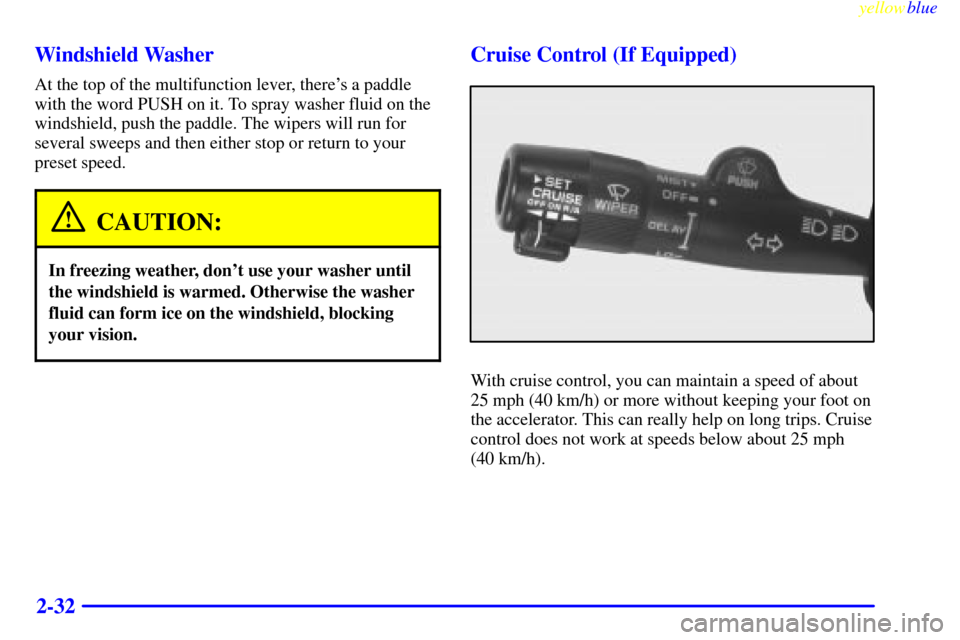 CHEVROLET MONTE CARLO 1999 5.G Owners Manual yellowblue     
2-32 Windshield Washer
At the top of the multifunction lever, theres a paddle
with the word PUSH on it. To spray washer fluid on the
windshield, push the paddle. The wipers will run f