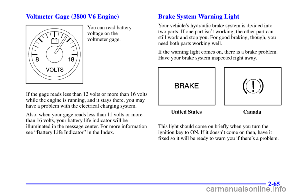CHEVROLET MONTE CARLO 2000 6.G Owners Manual 2-65 Voltmeter Gage (3800 V6 Engine)
You can read battery
voltage on the 
voltmeter gage.
If the gage reads less than 12 volts or more than 16 volts
while the engine is running, and it stays there, yo
