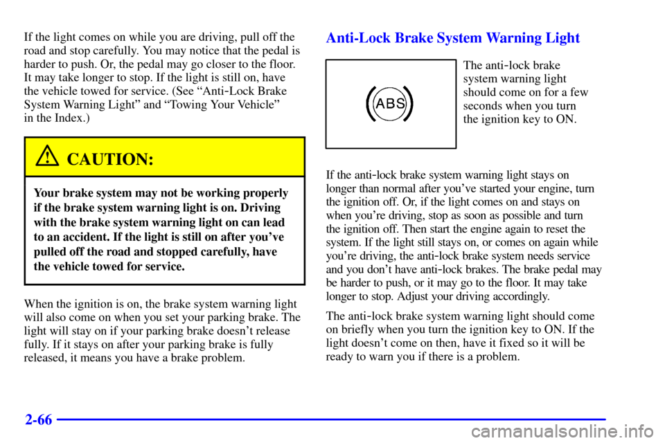 CHEVROLET MONTE CARLO 2000 6.G Owners Manual 2-66
If the light comes on while you are driving, pull off the
road and stop carefully. You may notice that the pedal is
harder to push. Or, the pedal may go closer to the floor.
It may take longer to