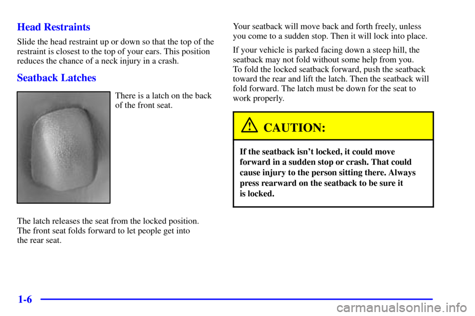 CHEVROLET MONTE CARLO 2000 6.G User Guide 1-6 Head Restraints
Slide the head restraint up or down so that the top of the
restraint is closest to the top of your ears. This position
reduces the chance of a neck injury in a crash.
Seatback Latc