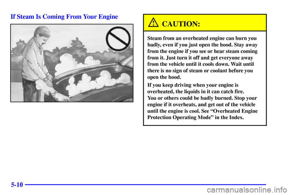 CHEVROLET MONTE CARLO 2000 6.G Owners Manual 5-10 If Steam Is Coming From Your Engine
CAUTION:
Steam from an overheated engine can burn you
badly, even if you just open the hood. Stay away
from the engine if you see or hear steam coming
from it.