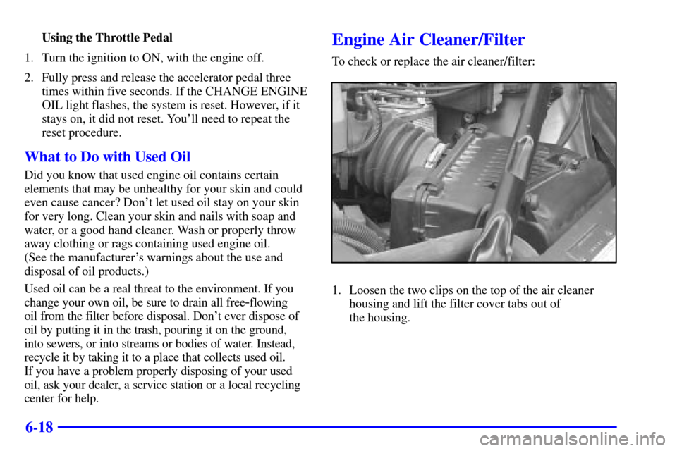CHEVROLET MONTE CARLO 2000 6.G User Guide 6-18
Using the Throttle Pedal
1. Turn the ignition to ON, with the engine off.
2. Fully press and release the accelerator pedal three
times within five seconds. If the CHANGE ENGINE
OIL light flashes,