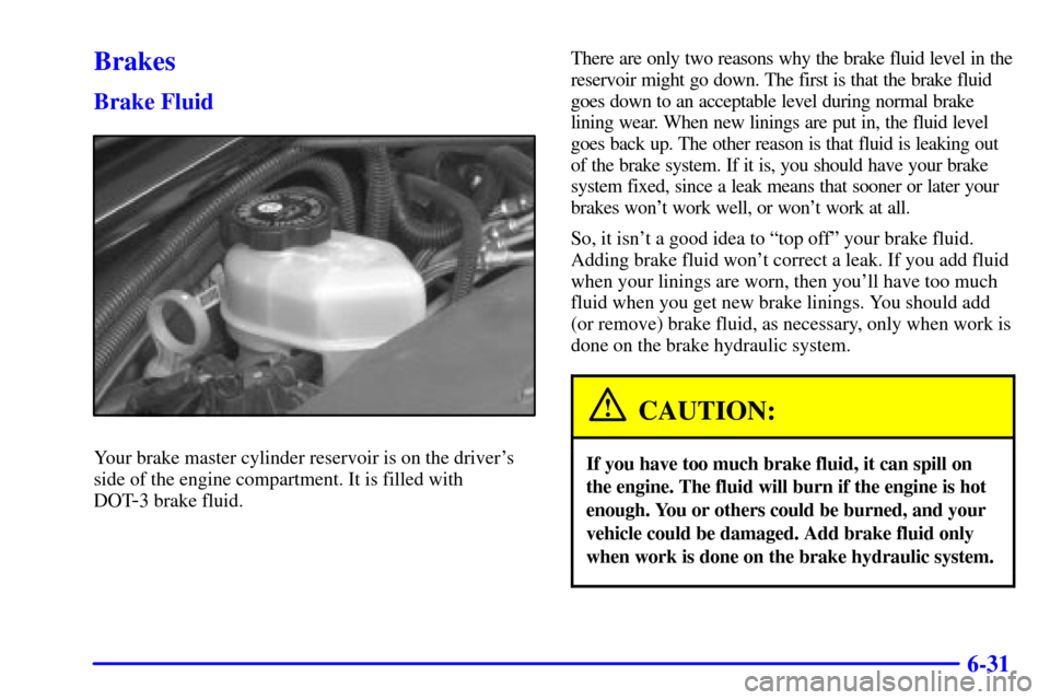 CHEVROLET MONTE CARLO 2000 6.G Owners Manual 6-31
Brakes
Brake Fluid
Your brake master cylinder reservoir is on the drivers
side of the engine compartment. It is filled with 
DOT
-3 brake fluid.There are only two reasons why the brake fluid lev