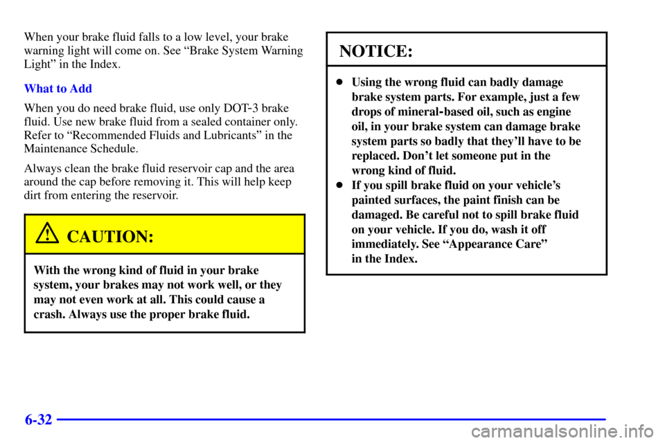 CHEVROLET MONTE CARLO 2000 6.G Owners Manual 6-32
When your brake fluid falls to a low level, your brake
warning light will come on. See ªBrake System Warning
Lightº in the Index.
What to Add
When you do need brake fluid, use only DOT
-3 brake