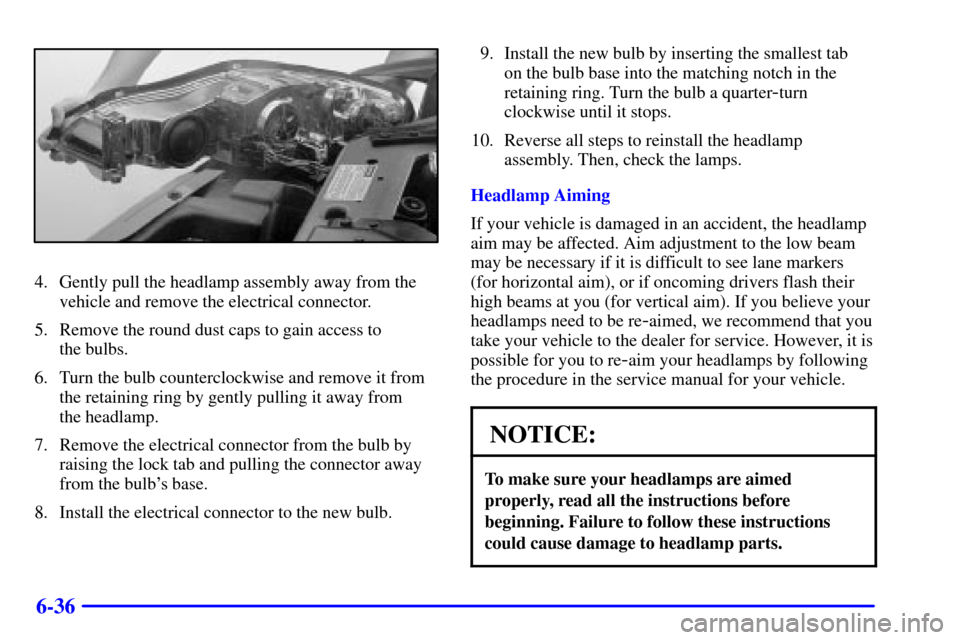 CHEVROLET MONTE CARLO 2000 6.G Owners Manual 6-36
4. Gently pull the headlamp assembly away from the
vehicle and remove the electrical connector.
5. Remove the round dust caps to gain access to 
the bulbs.
6. Turn the bulb counterclockwise and r