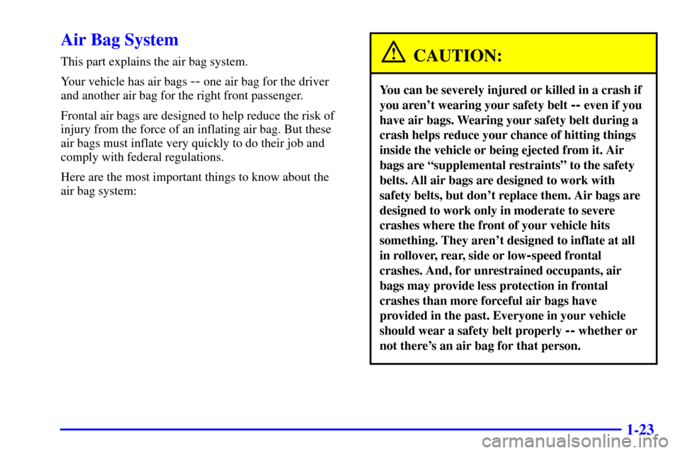 CHEVROLET MONTE CARLO 2000 6.G Owners Guide 1-23
Air Bag System
This part explains the air bag system.
Your vehicle has air bags 
-- one air bag for the driver
and another air bag for the right front passenger.
Frontal air bags are designed to 
