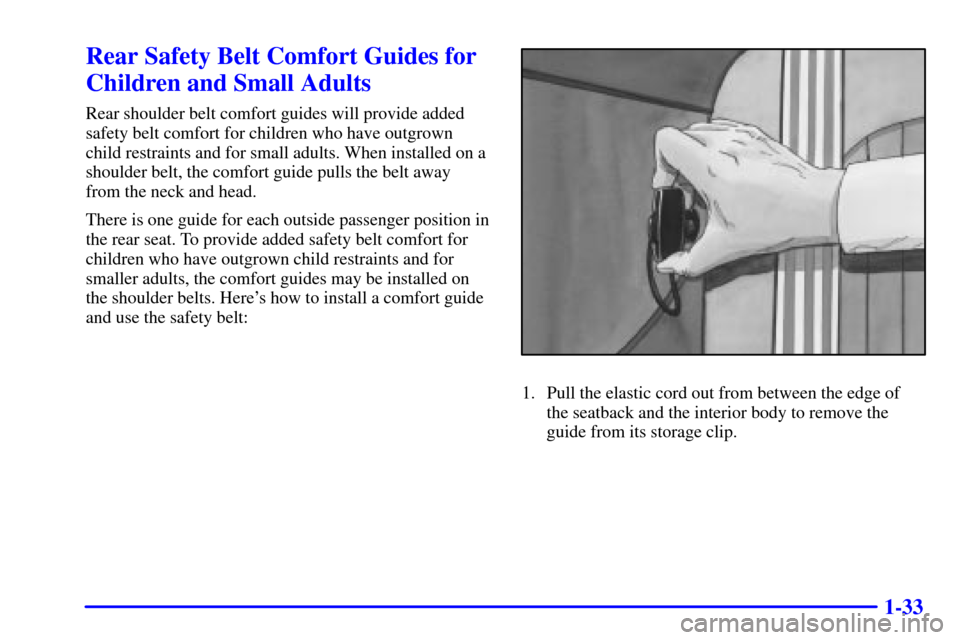 CHEVROLET MONTE CARLO 2000 6.G Service Manual 1-33
Rear Safety Belt Comfort Guides for
Children and Small Adults
Rear shoulder belt comfort guides will provide added
safety belt comfort for children who have outgrown
child restraints and for smal