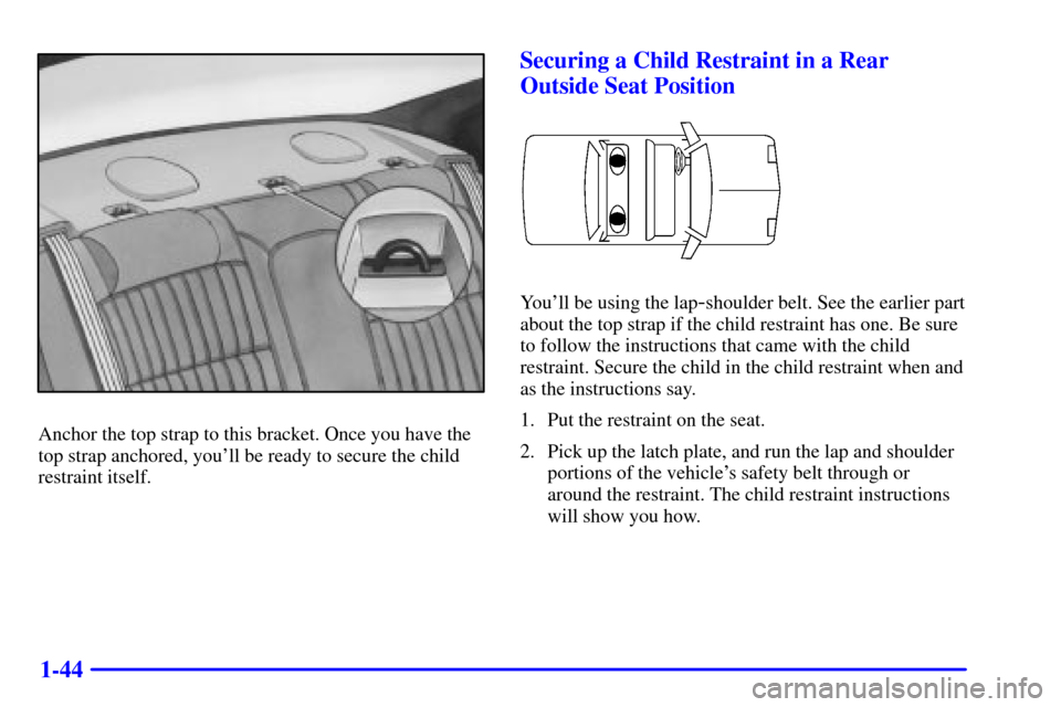 CHEVROLET MONTE CARLO 2000 6.G Workshop Manual 1-44
Anchor the top strap to this bracket. Once you have the
top strap anchored, youll be ready to secure the child
restraint itself.
Securing a Child Restraint in a Rear
Outside Seat Position
Youll