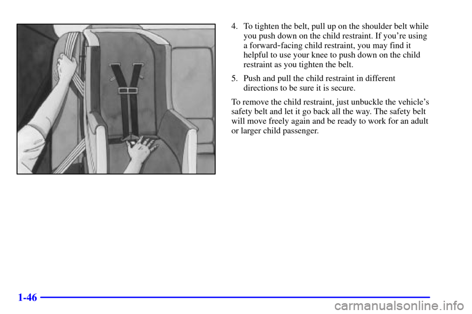 CHEVROLET MONTE CARLO 2000 6.G Workshop Manual 1-46
4. To tighten the belt, pull up on the shoulder belt while
you push down on the child restraint. If youre using
a forward
-facing child restraint, you may find it
helpful to use your knee to pus
