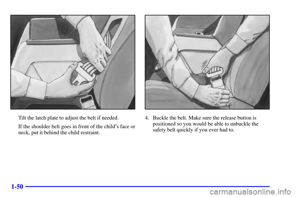 CHEVROLET MONTE CARLO 2000 6.G Repair Manual 1-50
Tilt the latch plate to adjust the belt if needed.
If the shoulder belt goes in front of the childs face or
neck, put it behind the child restraint.4. Buckle the belt. Make sure the release butt