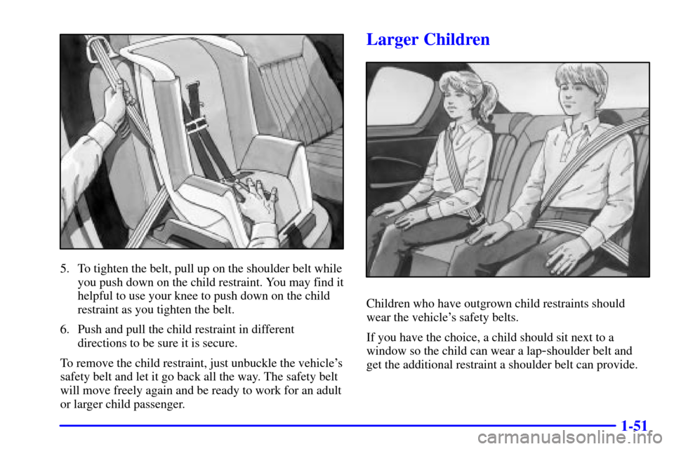 CHEVROLET MONTE CARLO 2000 6.G Repair Manual 1-51
5. To tighten the belt, pull up on the shoulder belt while
you push down on the child restraint. You may find it
helpful to use your knee to push down on the child
restraint as you tighten the be
