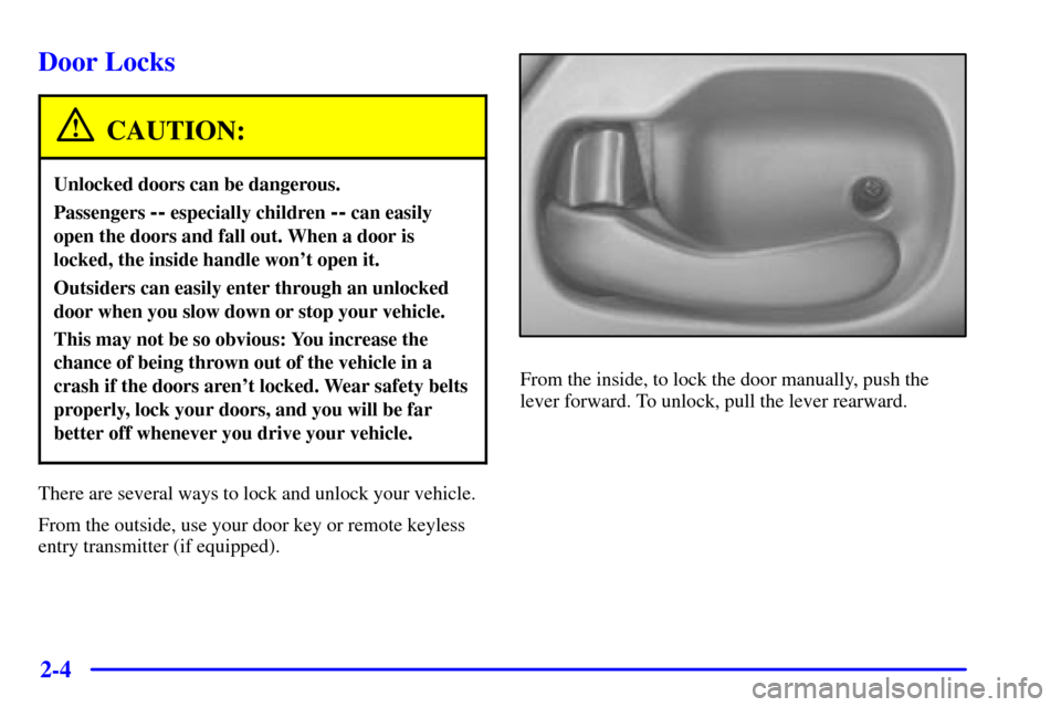 CHEVROLET MONTE CARLO 2000 6.G Repair Manual 2-4
Door Locks
CAUTION:
Unlocked doors can be dangerous.
Passengers -- especially children -- can easily
open the doors and fall out. When a door is
locked, the inside handle wont open it.
Outsiders 
