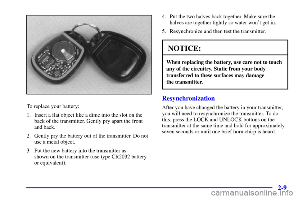 CHEVROLET MONTE CARLO 2000 6.G Manual PDF 2-9
To replace your battery:
1. Insert a flat object like a dime into the slot on the
back of the transmitter. Gently pry apart the front
and back.
2. Gently pry the battery out of the transmitter. Do