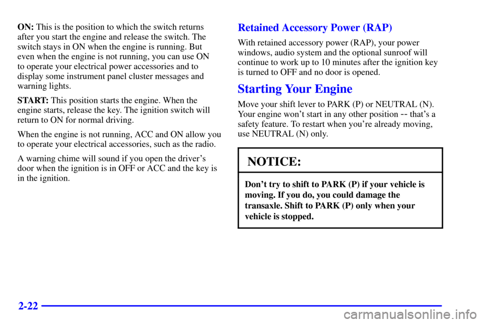 CHEVROLET MONTE CARLO 2000 6.G Owners Manual 2-22
ON: This is the position to which the switch returns
after you start the engine and release the switch. The
switch stays in ON when the engine is running. But 
even when the engine is not running