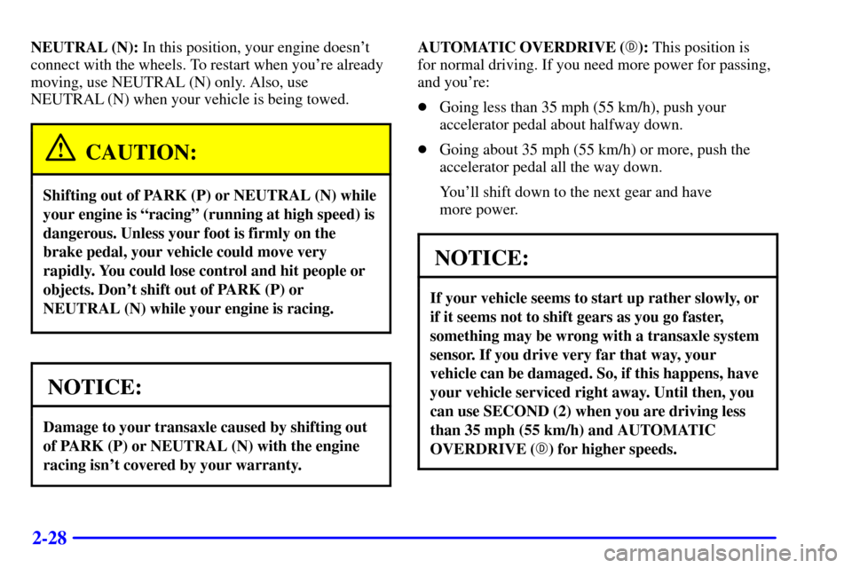 CHEVROLET MONTE CARLO 2000 6.G Owners Manual 2-28
NEUTRAL (N): In this position, your engine doesnt
connect with the wheels. To restart when youre already
moving, use NEUTRAL (N) only. Also, use
NEUTRAL (N) when your vehicle is being towed.
CA