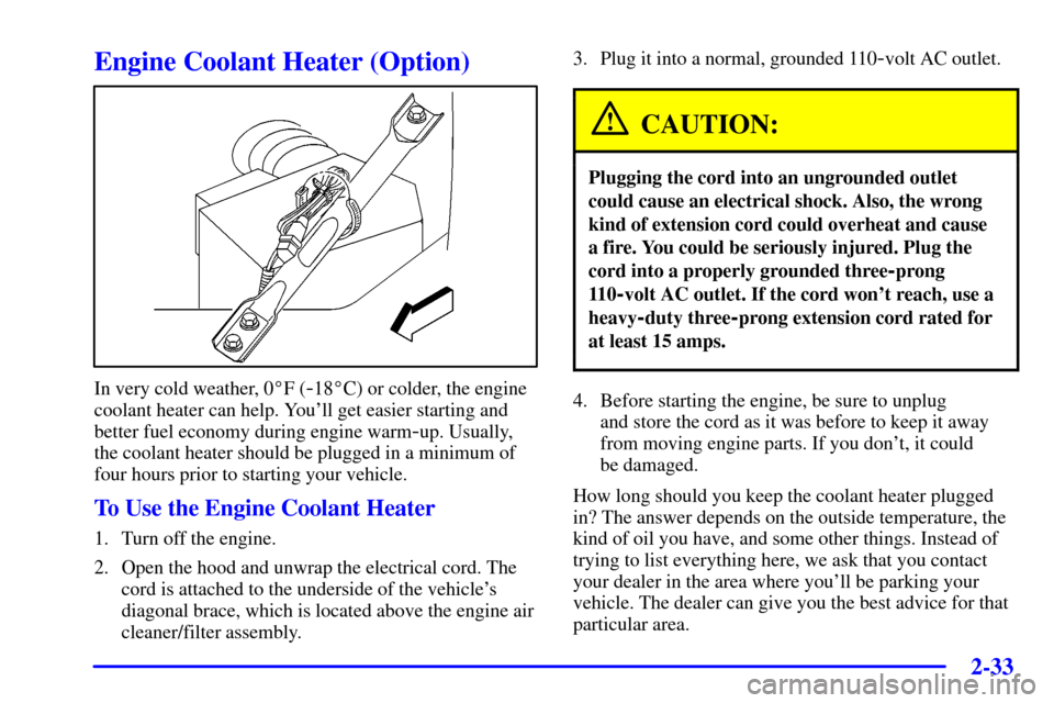 CHEVROLET MONTE CARLO 2001 6.G Owners Manual 2-33
Engine Coolant Heater (Option)
In very cold weather, 0F (-18C) or colder, the engine
coolant heater can help. Youll get easier starting and
better fuel economy during engine warm
-up. Usually,