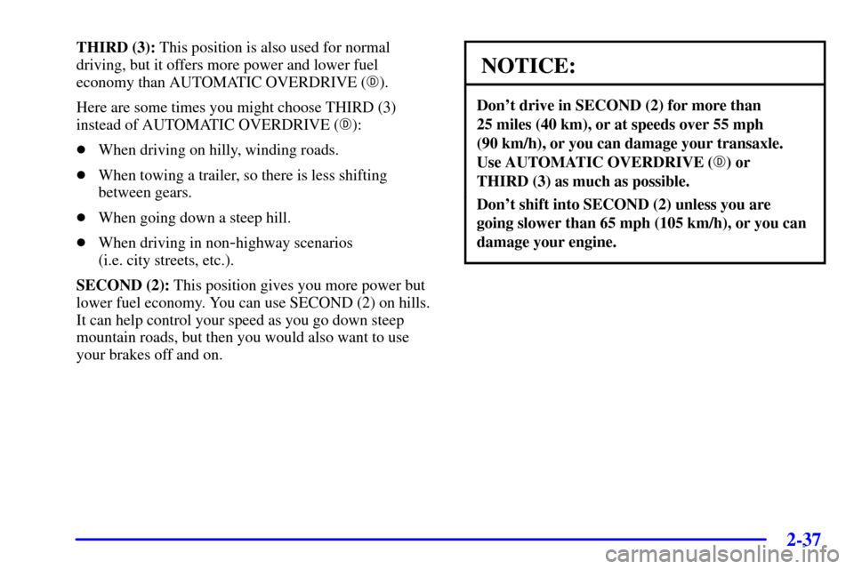 CHEVROLET MONTE CARLO 2001 6.G Owners Manual 2-37
THIRD (3): This position is also used for normal
driving, but it offers more power and lower fuel
economy than AUTOMATIC OVERDRIVE ().
Here are some times you might choose THIRD (3)
instead of A