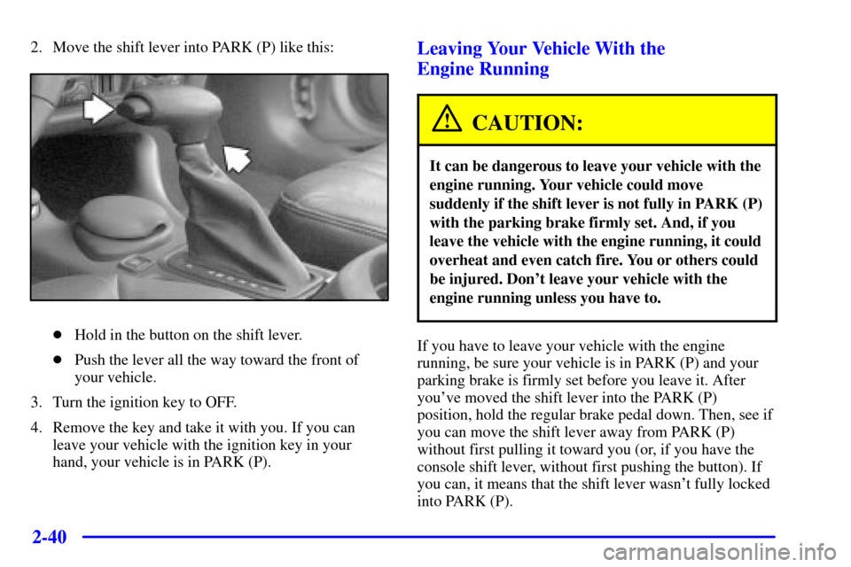 CHEVROLET MONTE CARLO 2001 6.G Owners Manual 2-40
2. Move the shift lever into PARK (P) like this:
Hold in the button on the shift lever.
Push the lever all the way toward the front of
your vehicle.
3. Turn the ignition key to OFF.
4. Remove t