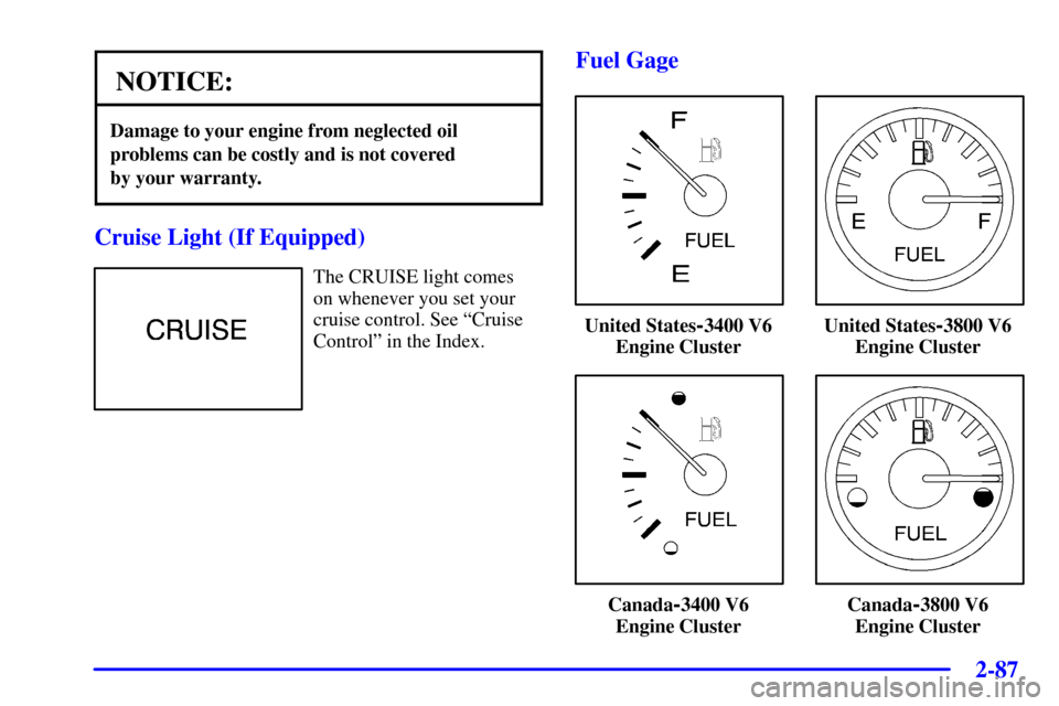 CHEVROLET MONTE CARLO 2001 6.G Owners Manual 2-87
NOTICE:
Damage to your engine from neglected oil
problems can be costly and is not covered 
by your warranty.
Cruise Light (If Equipped)
The CRUISE light comes
on whenever you set your
cruise con