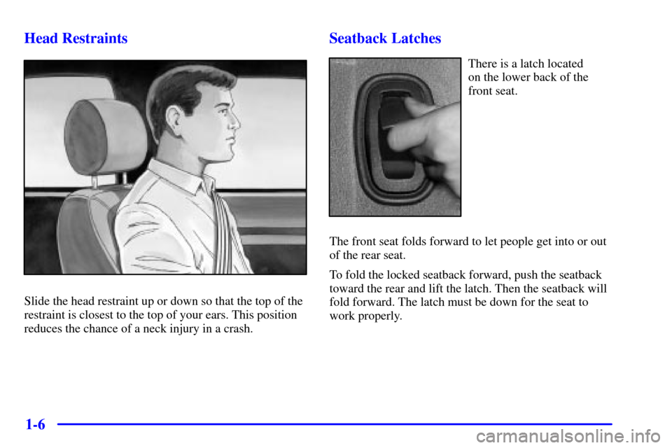 CHEVROLET MONTE CARLO 2001 6.G User Guide 1-6 Head Restraints
Slide the head restraint up or down so that the top of the
restraint is closest to the top of your ears. This position
reduces the chance of a neck injury in a crash.
Seatback Latc