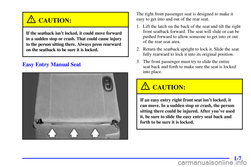 CHEVROLET MONTE CARLO 2001 6.G User Guide 1-7
CAUTION:
If the seatback isnt locked, it could move forward
in a sudden stop or crash. That could cause injury
to the person sitting there. Always press rearward
on the seatback to be sure it is 