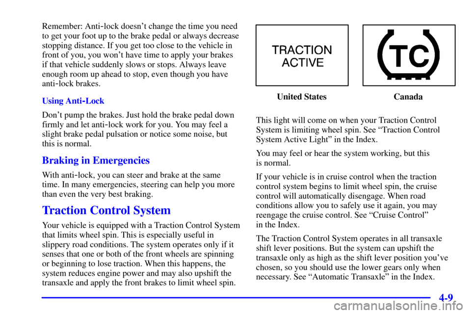 CHEVROLET MONTE CARLO 2001 6.G Owners Manual 4-9
Remember: Anti-lock doesnt change the time you need
to get your foot up to the brake pedal or always decrease
stopping distance. If you get too close to the vehicle in
front of you, you wont hav