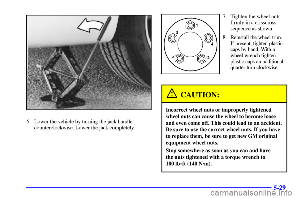 CHEVROLET MONTE CARLO 2001 6.G Owners Manual 5-29
6. Lower the vehicle by turning the jack handle
counterclockwise. Lower the jack completely.
7. Tighten the wheel nuts
firmly in a crisscross
sequence as shown.
8. Reinstall the wheel trim.
If pr