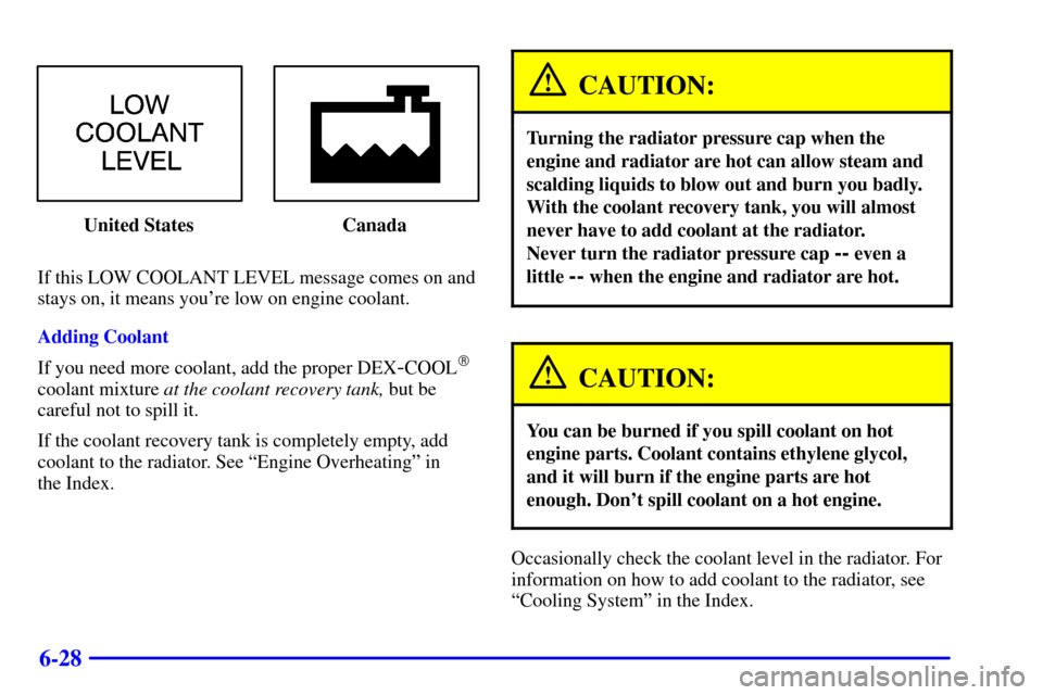 CHEVROLET MONTE CARLO 2001 6.G Owners Manual 6-28
United States Canada
If this LOW COOLANT LEVEL message comes on and
stays on, it means youre low on engine coolant.
Adding Coolant
If you need more coolant, add the proper DEX
-COOL
coolant mix