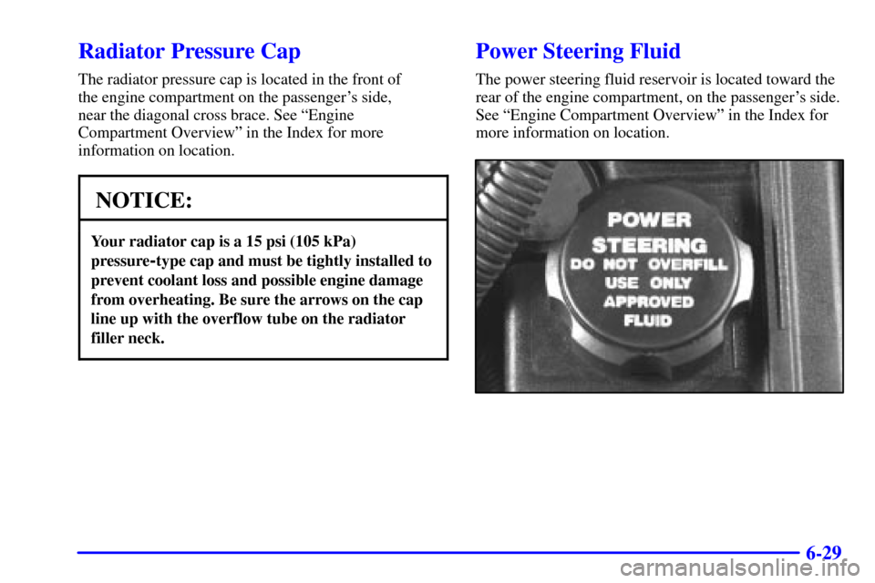 CHEVROLET MONTE CARLO 2001 6.G Owners Manual 6-29
Radiator Pressure Cap
The radiator pressure cap is located in the front of 
the engine compartment on the passengers side, 
near the diagonal cross brace. See ªEngine
Compartment Overviewº in 