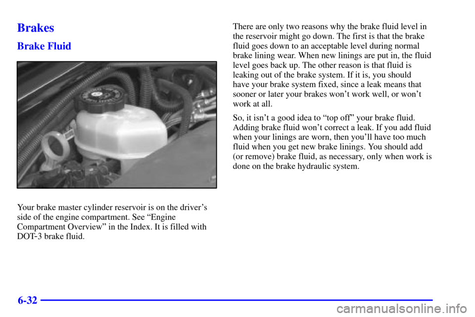 CHEVROLET MONTE CARLO 2001 6.G Owners Manual 6-32
Brakes
Brake Fluid
Your brake master cylinder reservoir is on the drivers
side of the engine compartment. See ªEngine
Compartment Overviewº in the Index. It is filled with
DOT
-3 brake fluid.T