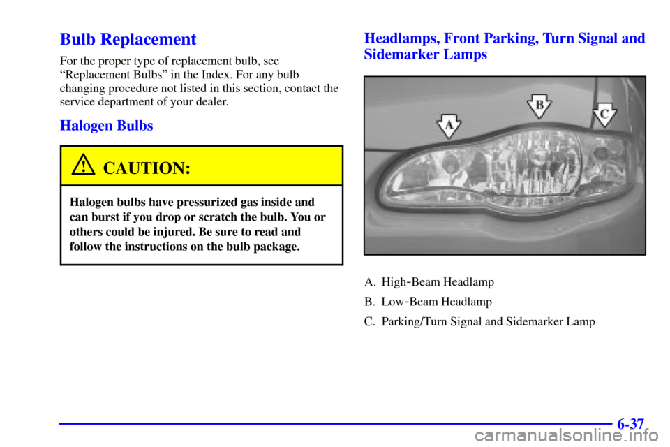 CHEVROLET MONTE CARLO 2001 6.G Owners Manual 6-37
Bulb Replacement
For the proper type of replacement bulb, see
ªReplacement Bulbsº in the Index. For any bulb
changing procedure not listed in this section, contact the
service department of you