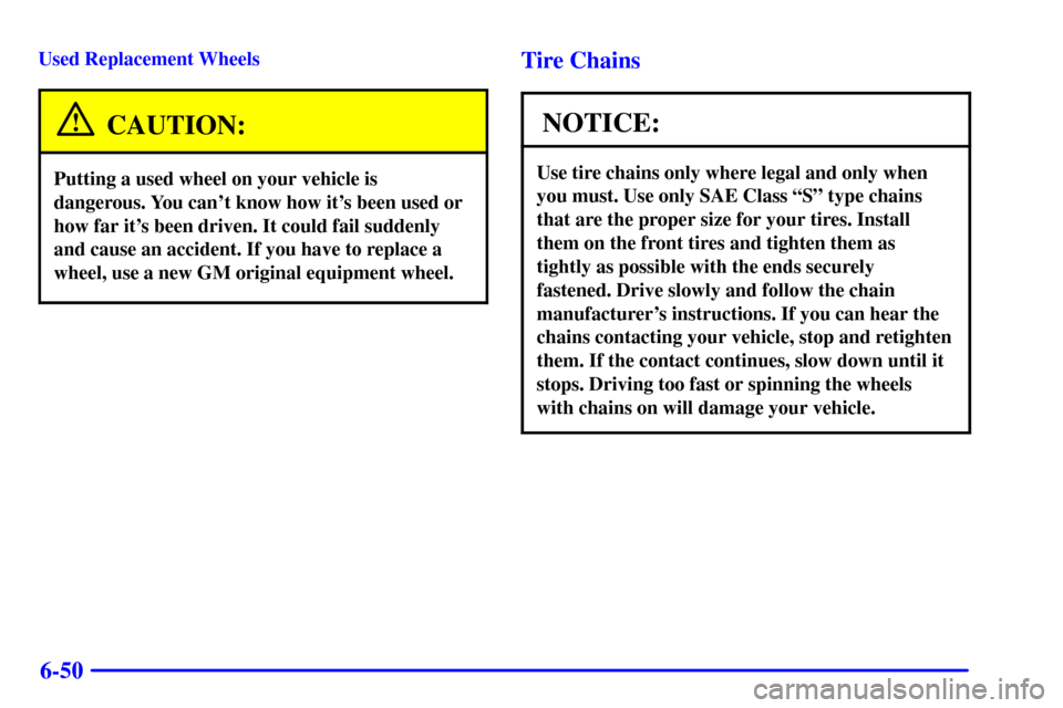 CHEVROLET MONTE CARLO 2001 6.G Owners Manual 6-50
Used Replacement Wheels
CAUTION:
Putting a used wheel on your vehicle is
dangerous. You cant know how its been used or
how far its been driven. It could fail suddenly
and cause an accident. If