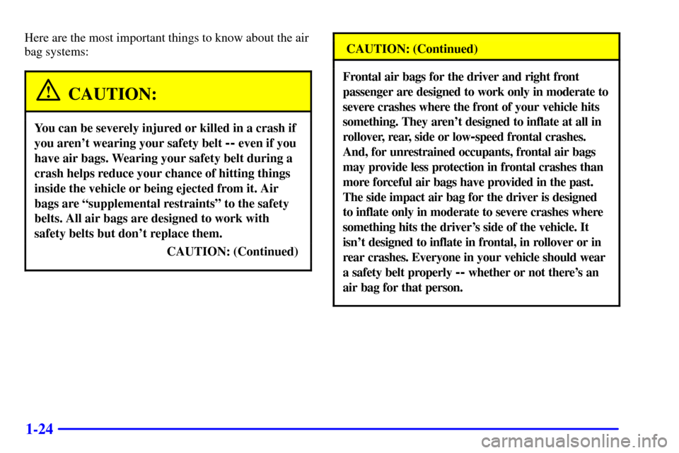 CHEVROLET MONTE CARLO 2001 6.G Owners Guide 1-24
Here are the most important things to know about the air
bag systems:
CAUTION:
You can be severely injured or killed in a crash if
you arent wearing your safety belt
-- even if you
have air bag CHEVROLET MONTE CARLO 2001 6.G Owners Guide 1-24
Here are the most important things to know about the air
bag systems:
CAUTION:
You can be severely injured or killed in a crash if
you arent wearing your safety belt
-- even if you
have air bag