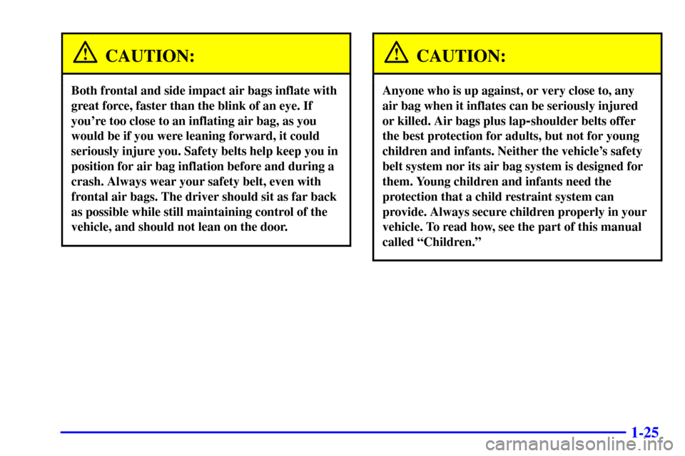 CHEVROLET MONTE CARLO 2001 6.G Owners Guide 1-25
CAUTION:
Both frontal and side impact air bags inflate with
great force, faster than the blink of an eye. If
youre too close to an inflating air bag, as you
would be if you were leaning forward, CHEVROLET MONTE CARLO 2001 6.G Owners Guide 1-25
CAUTION:
Both frontal and side impact air bags inflate with
great force, faster than the blink of an eye. If
youre too close to an inflating air bag, as you
would be if you were leaning forward,