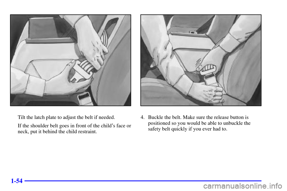 CHEVROLET MONTE CARLO 2001 6.G Repair Manual 1-54
Tilt the latch plate to adjust the belt if needed.
If the shoulder belt goes in front of the childs face or
neck, put it behind the child restraint.4. Buckle the belt. Make sure the release butt