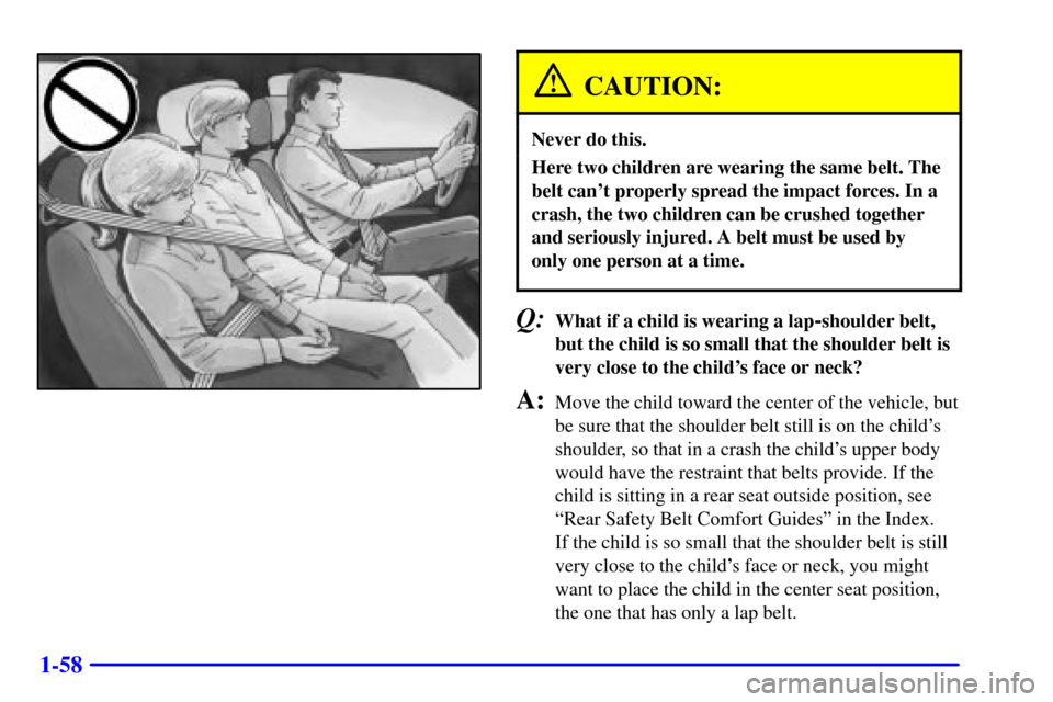 CHEVROLET MONTE CARLO 2001 6.G Repair Manual 1-58
CAUTION:
Never do this.
Here two children are wearing the same belt. The
belt cant properly spread the impact forces. In a
crash, the two children can be crushed together
and seriously injured. 