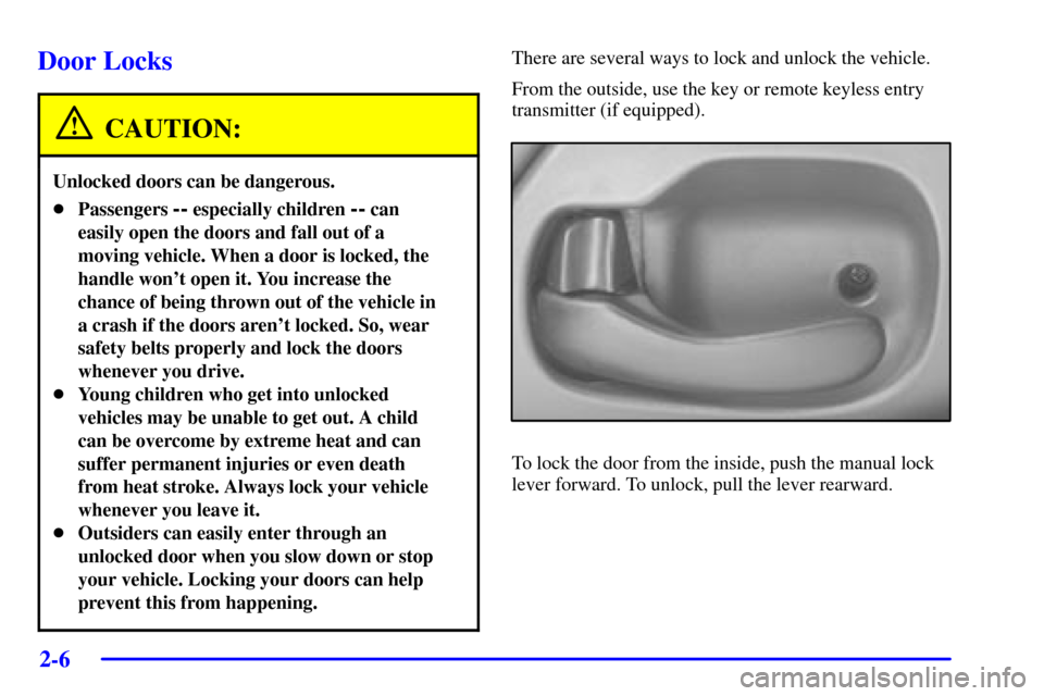 CHEVROLET MONTE CARLO 2001 6.G Manual PDF 2-6
Door Locks
CAUTION:
Unlocked doors can be dangerous.
Passengers -- especially children -- can
easily open the doors and fall out of a
moving vehicle. When a door is locked, the
handle wont open 