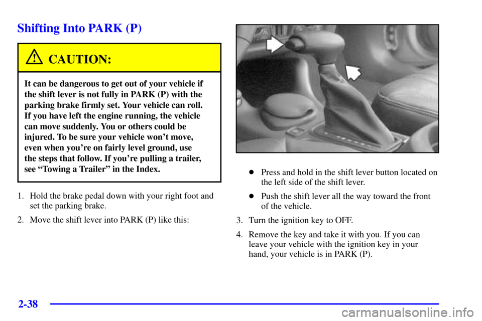 CHEVROLET MONTE CARLO 2002 6.G Owners Manual 2-38
Shifting Into PARK (P)
CAUTION:
It can be dangerous to get out of your vehicle if
the shift lever is not fully in PARK (P) with the
parking brake firmly set. Your vehicle can roll. 
If you have l