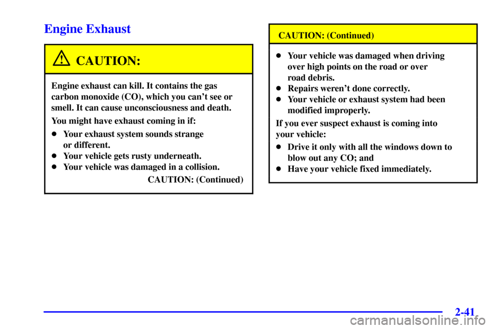 CHEVROLET MONTE CARLO 2002 6.G Owners Manual 2-41
Engine Exhaust
CAUTION:
Engine exhaust can kill. It contains the gas
carbon monoxide (CO), which you cant see or
smell. It can cause unconsciousness and death.
You might have exhaust coming in i CHEVROLET MONTE CARLO 2002 6.G Owners Manual 2-41
Engine Exhaust
CAUTION:
Engine exhaust can kill. It contains the gas
carbon monoxide (CO), which you cant see or
smell. It can cause unconsciousness and death.
You might have exhaust coming in i