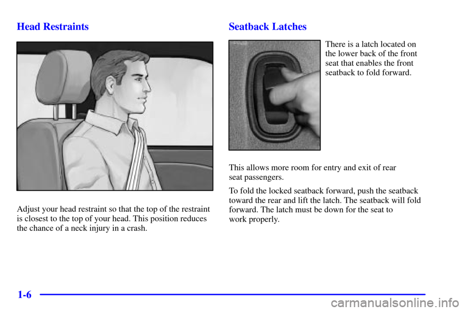 CHEVROLET MONTE CARLO 2002 6.G User Guide 1-6 Head Restraints
Adjust your head restraint so that the top of the restraint
is closest to the top of your head. This position reduces
the chance of a neck injury in a crash.
Seatback Latches
There CHEVROLET MONTE CARLO 2002 6.G User Guide 1-6 Head Restraints
Adjust your head restraint so that the top of the restraint
is closest to the top of your head. This position reduces
the chance of a neck injury in a crash.
Seatback Latches
There