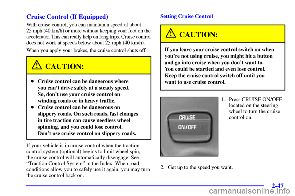 CHEVROLET MONTE CARLO 2002 6.G Owners Manual 2-47
Cruise Control (If Equipped)
With cruise control, you can maintain a speed of about 
25 mph (40 km/h) or more without keeping your foot on the
accelerator. This can really help on long trips. Cru