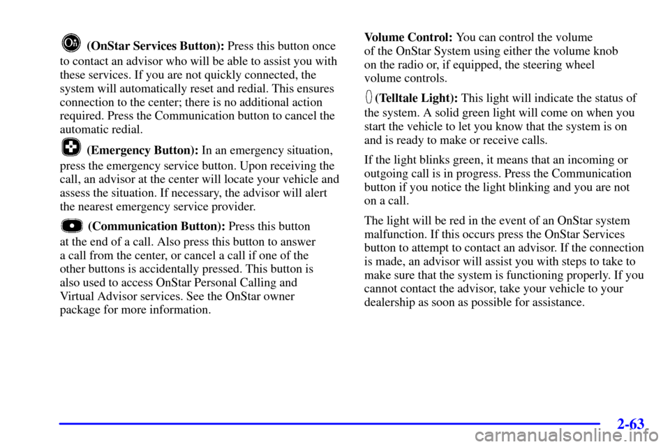 CHEVROLET MONTE CARLO 2002 6.G Owners Manual 2-63
 (OnStar Services Button): Press this button once
to contact an advisor who will be able to assist you with
these services. If you are not quickly connected, the
system will automatically reset a