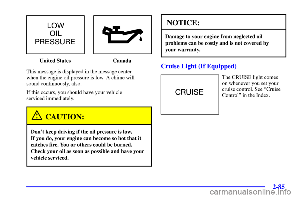 CHEVROLET MONTE CARLO 2002 6.G Owners Manual 2-85
United States Canada
This message is displayed in the message center 
when the engine oil pressure is low. A chime will 
sound continuously, also.
If this occurs, you should have your vehicle 
se