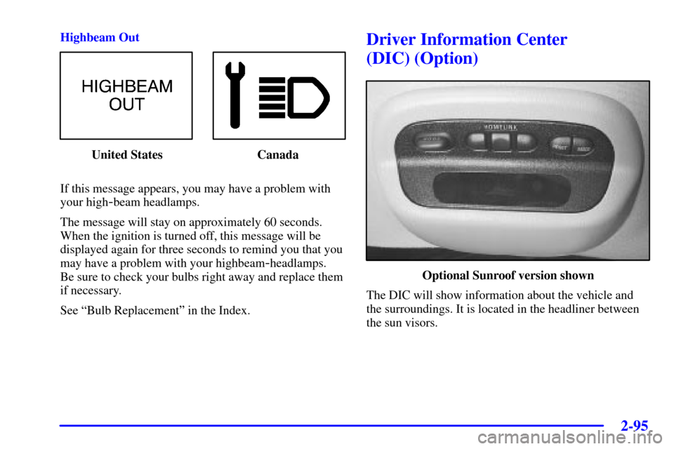 CHEVROLET MONTE CARLO 2002 6.G User Guide 2-95
Highbeam Out
United States Canada
If this message appears, you may have a problem with
your high
-beam headlamps.
The message will stay on approximately 60 seconds.
When the ignition is turned o CHEVROLET MONTE CARLO 2002 6.G User Guide 2-95
Highbeam Out
United States Canada
If this message appears, you may have a problem with
your high
-beam headlamps.
The message will stay on approximately 60 seconds.
When the ignition is turned o