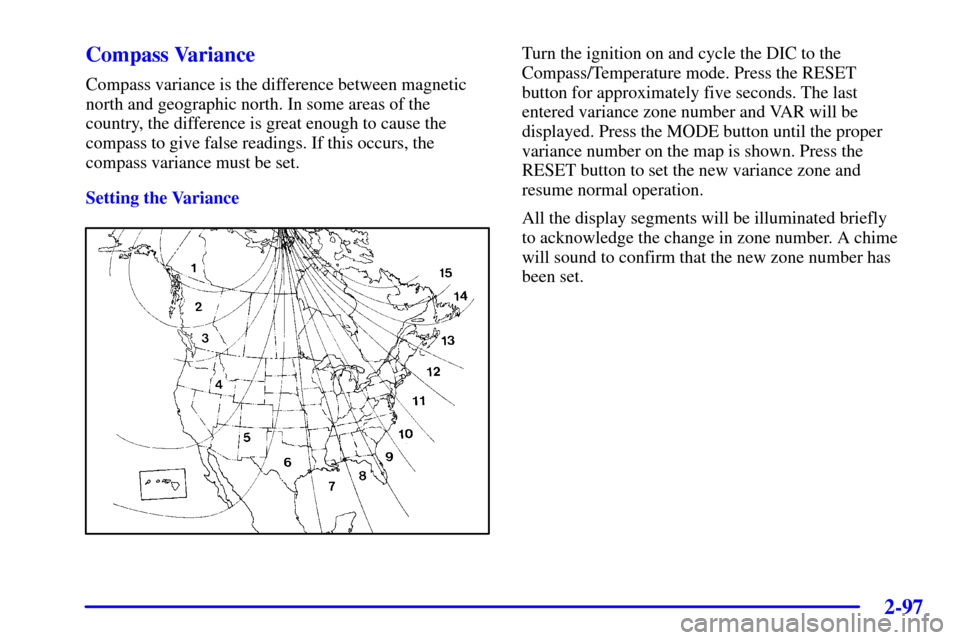 CHEVROLET MONTE CARLO 2002 6.G Owners Manual 2-97
Compass Variance
Compass variance is the difference between magnetic
north and geographic north. In some areas of the
country, the difference is great enough to cause the
compass to give false re