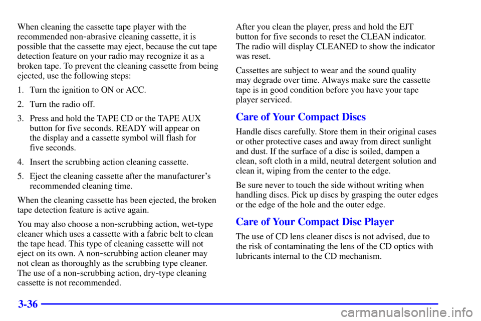 CHEVROLET MONTE CARLO 2002 6.G Owners Manual 3-36
When cleaning the cassette tape player with the
recommended non
-abrasive cleaning cassette, it is
possible that the cassette may eject, because the cut tape
detection feature on your radio may r