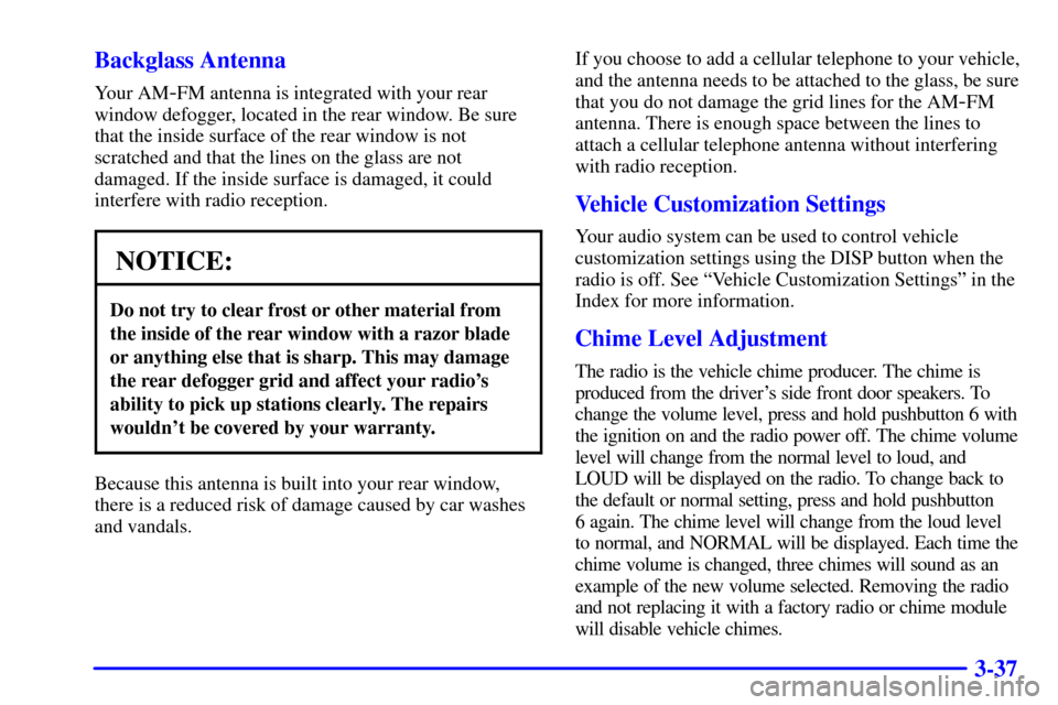 CHEVROLET MONTE CARLO 2002 6.G Owners Manual 3-37 Backglass Antenna
Your AM-FM antenna is integrated with your rear
window defogger, located in the rear window. Be sure
that the inside surface of the rear window is not
scratched and that the lin