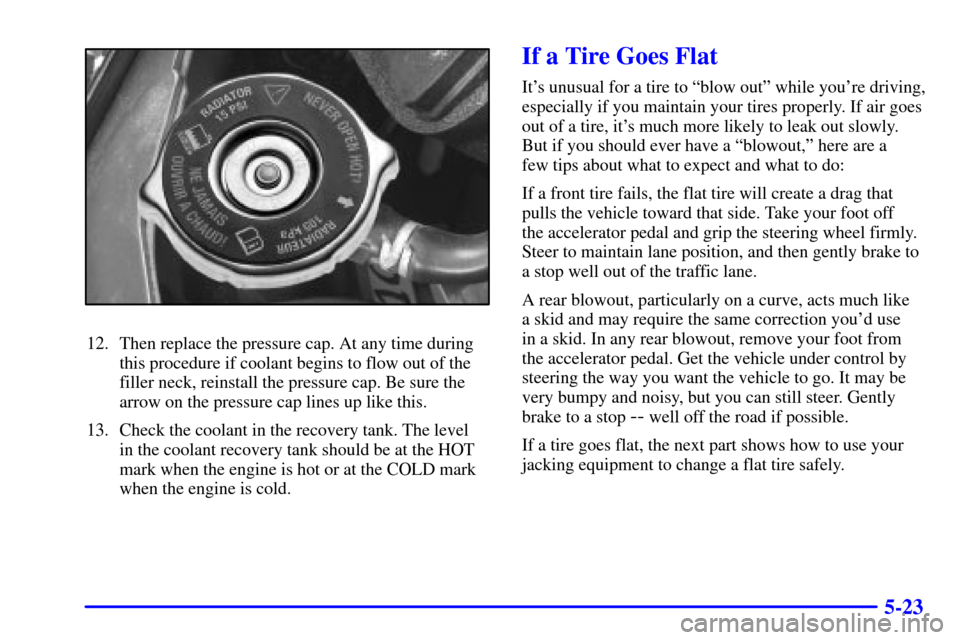 CHEVROLET MONTE CARLO 2002 6.G Owners Manual 5-23
12. Then replace the pressure cap. At any time during
this procedure if coolant begins to flow out of the
filler neck, reinstall the pressure cap. Be sure the
arrow on the pressure cap lines up l