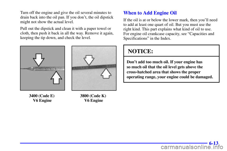 CHEVROLET MONTE CARLO 2002 6.G Owners Manual 6-13
Turn off the engine and give the oil several minutes to
drain back into the oil pan. If you dont, the oil dipstick
might not show the actual level.
Pull out the dipstick and clean it with a pape